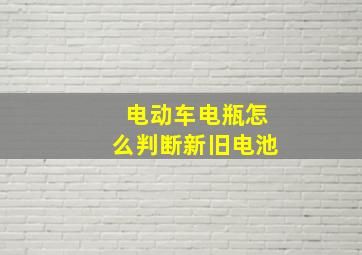 电动车电瓶怎么判断新旧电池