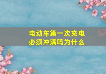 电动车第一次充电必须冲满吗为什么