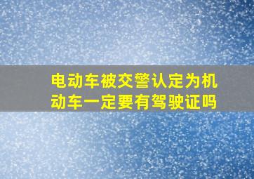 电动车被交警认定为机动车一定要有驾驶证吗