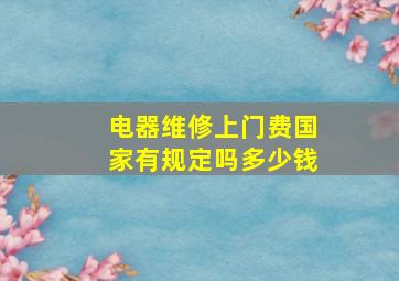 电器维修上门费国家有规定吗多少钱