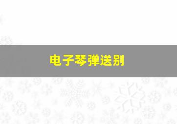 电子琴弹送别