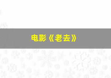 电影《老去》