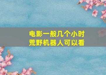 电影一般几个小时荒野机器人可以看