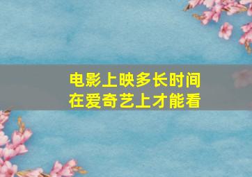 电影上映多长时间在爱奇艺上才能看