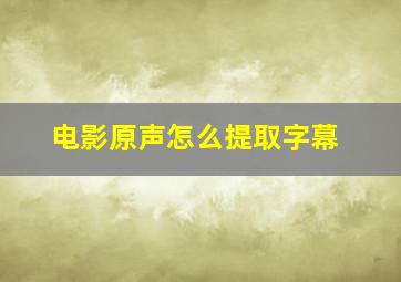 电影原声怎么提取字幕