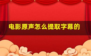 电影原声怎么提取字幕的