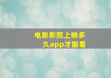 电影影院上映多久app才能看