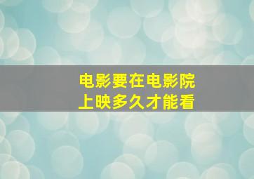 电影要在电影院上映多久才能看