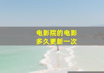 电影院的电影多久更新一次