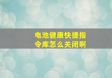 电池健康快捷指令库怎么关闭啊