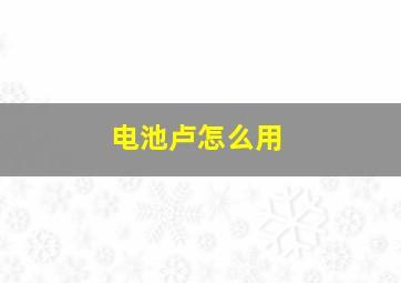 电池卢怎么用