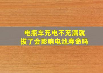 电瓶车充电不充满就拔了会影响电池寿命吗