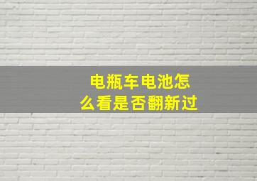 电瓶车电池怎么看是否翻新过