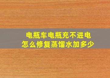 电瓶车电瓶充不进电怎么修复蒸馏水加多少