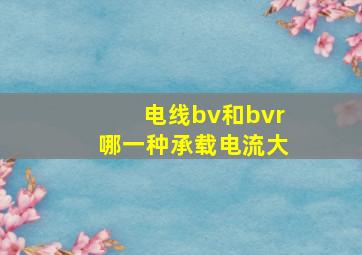 电线bv和bvr哪一种承载电流大