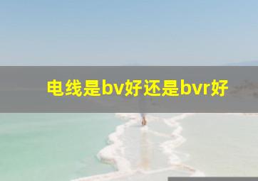 电线是bv好还是bvr好