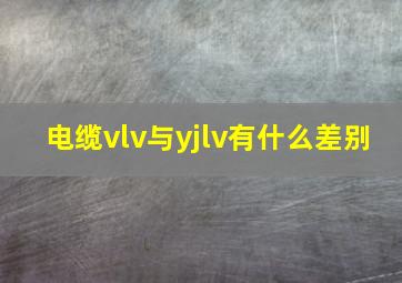 电缆vlv与yjlv有什么差别