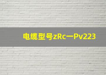 电缆型号zRc一Pv223