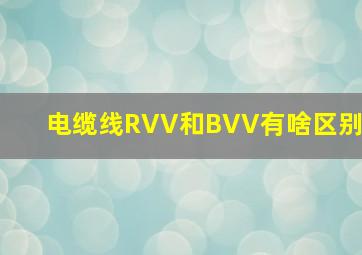 电缆线RVV和BVV有啥区别