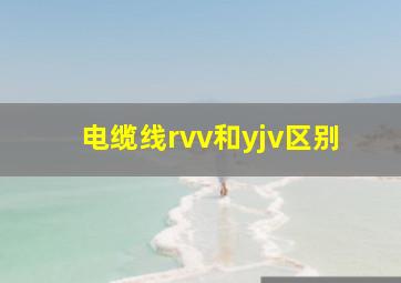 电缆线rvv和yjv区别