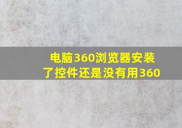 电脑360浏览器安装了控件还是没有用360