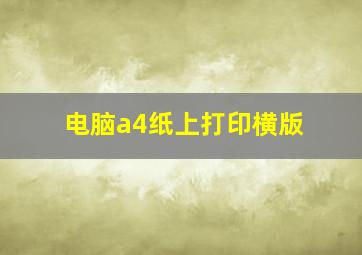 电脑a4纸上打印横版