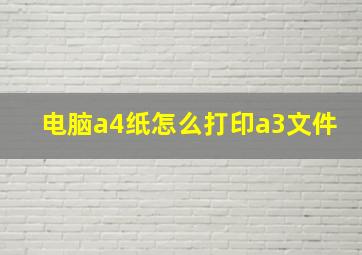 电脑a4纸怎么打印a3文件