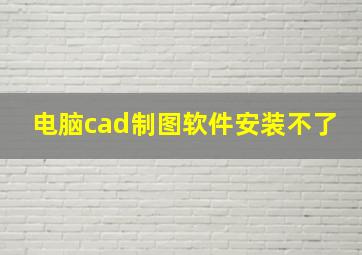 电脑cad制图软件安装不了