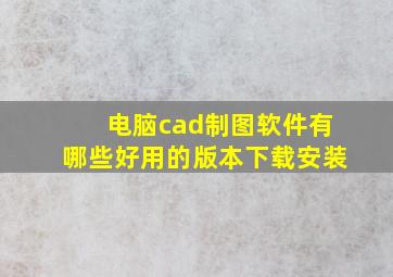 电脑cad制图软件有哪些好用的版本下载安装