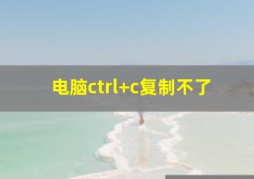 电脑ctrl+c复制不了