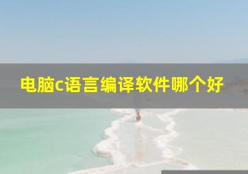 电脑c语言编译软件哪个好