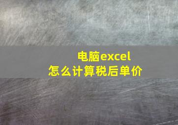 电脑excel怎么计算税后单价