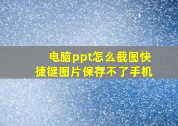 电脑ppt怎么截图快捷键图片保存不了手机