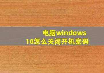 电脑windows10怎么关闭开机密码