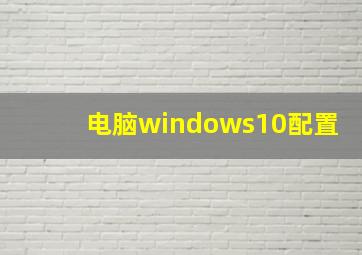 电脑windows10配置