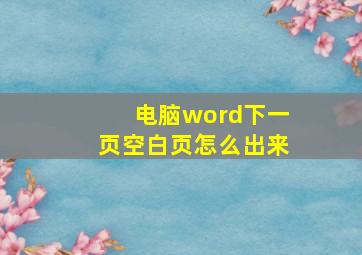 电脑word下一页空白页怎么出来