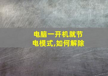 电脑一开机就节电模式,如何解除