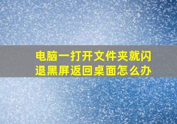 电脑一打开文件夹就闪退黑屏返回桌面怎么办