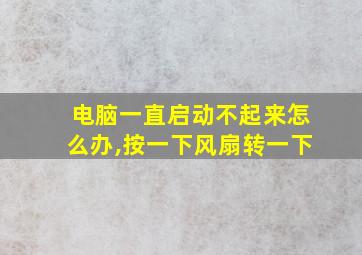 电脑一直启动不起来怎么办,按一下风扇转一下