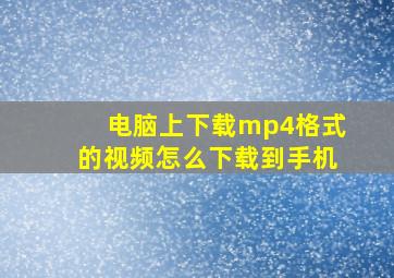 电脑上下载mp4格式的视频怎么下载到手机