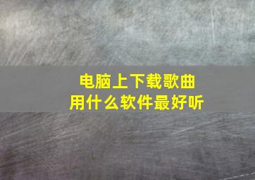 电脑上下载歌曲用什么软件最好听