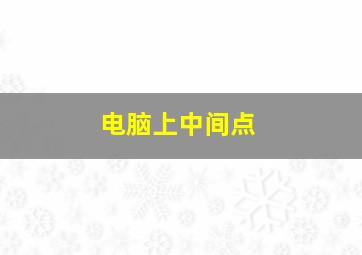 电脑上中间点