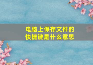 电脑上保存文件的快捷键是什么意思