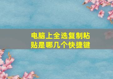 电脑上全选复制粘贴是哪几个快捷键