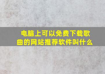 电脑上可以免费下载歌曲的网站推荐软件叫什么