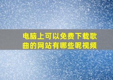 电脑上可以免费下载歌曲的网站有哪些呢视频