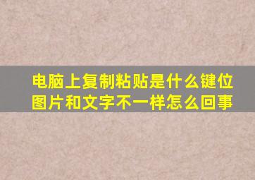 电脑上复制粘贴是什么键位图片和文字不一样怎么回事