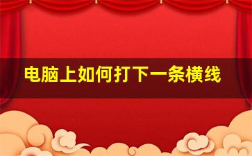 电脑上如何打下一条横线