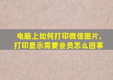 电脑上如何打印微信图片,打印显示需要会员怎么回事