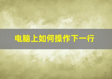 电脑上如何操作下一行